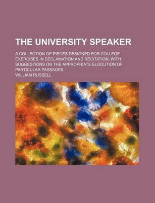 Book cover for The University Speaker; A Collection of Pieces Designed for College Exercises in Declamation and Recitation with Suggestions on the Appropriate Elocution of Particular Passages