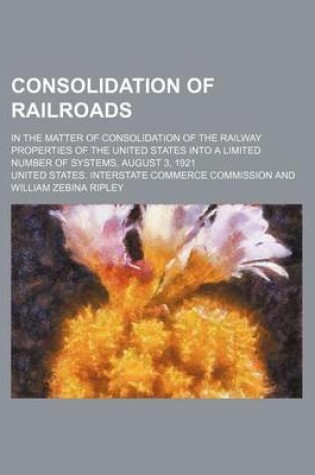 Cover of Consolidation of Railroads; In the Matter of Consolidation of the Railway Properties of the United States Into a Limited Number of Systems, August 3,