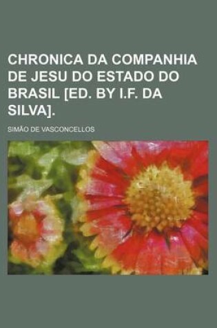 Cover of Chronica Da Companhia de Jesu Do Estado Do Brasil [Ed. by I.F. Da Silva].