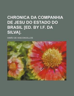 Book cover for Chronica Da Companhia de Jesu Do Estado Do Brasil [Ed. by I.F. Da Silva].