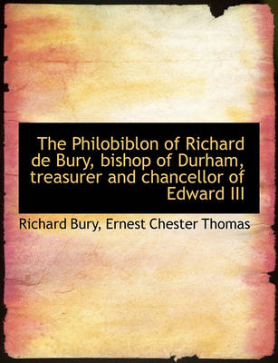 Book cover for The Philobiblon of Richard de Bury, Bishop of Durham, Treasurer and Chancellor of Edward III