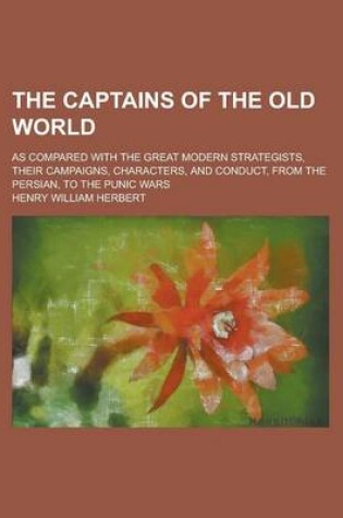 Cover of The Captains of the Old World; As Compared with the Great Modern Strategists, Their Campaigns, Characters, and Conduct, from the Persian, to the Punic Wars