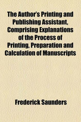 Cover of The Author's Printing and Publishing Assistant, Comprising Explanations of the Process of Printing, Preparation and Calculation of Manuscripts, Choice of Paper, Type, Binding, Illustrations, Publishing, Advertising, & C; With an