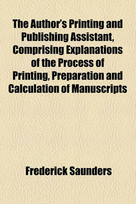 Book cover for The Author's Printing and Publishing Assistant, Comprising Explanations of the Process of Printing, Preparation and Calculation of Manuscripts, Choice of Paper, Type, Binding, Illustrations, Publishing, Advertising, & C; With an