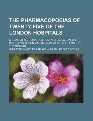 Book cover for The Pharmacopoeias of Twenty-Five of the London Hospitals; Arranged in Groups for Comparison, Except the Children's, Dublin, and German, Which Are Pla