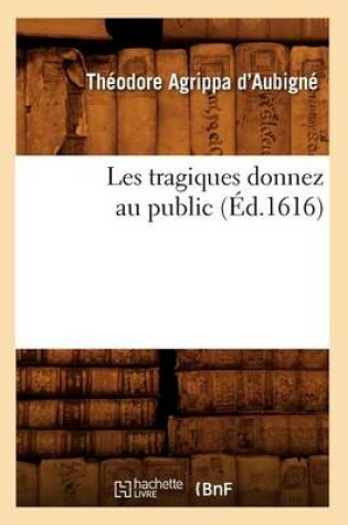 Cover of Les Tragiques Donnez Au Public (Éd.1616)