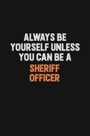 Cover of Always Be Yourself Unless You Can Be A Sheriff Officer