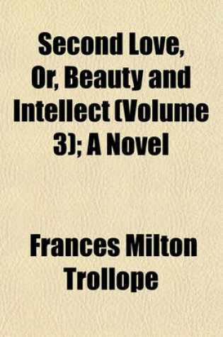Cover of Second Love, Or, Beauty and Intellect Volume 3; A Novel
