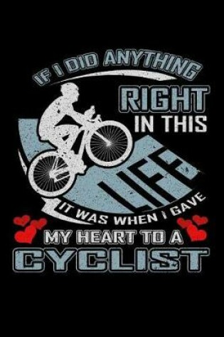 Cover of If I Did Anything Right in This Life It Was When I Gave My Heart to a Cyclist