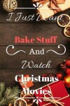 Book cover for I Just Want to Bake Stuff and Watch Christmas Movies