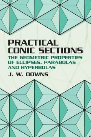 Cover of Practical Conic Sections: The Geometric Properties of Ellipses, Parabolas and Hyperbolas