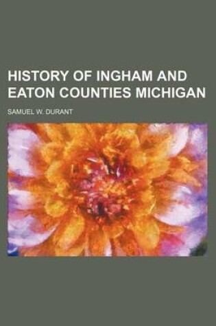 Cover of History of Ingham and Eaton Counties Michigan