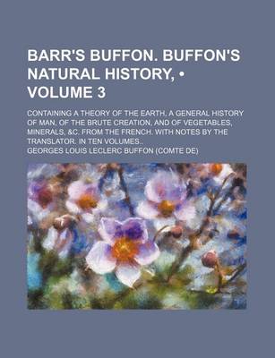 Book cover for Barr's Buffon. Buffon's Natural History, (Volume 3); Containing a Theory of the Earth, a General History of Man, of the Brute Creation, and of Vegetables, Minerals, &C. from the French. with Notes by the Translator. in Ten Volumes