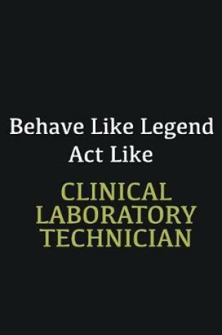 Cover of Behave like Legend Act Like Clinical Laboratory Technician