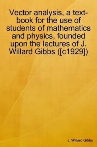 Cover of Vector Analysis, a Text-book for the Use of Students of Mathematics and Physics, Founded Upon the Lectures of J. Willard Gibbs ([c1929])