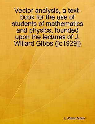 Book cover for Vector Analysis, a Text-book for the Use of Students of Mathematics and Physics, Founded Upon the Lectures of J. Willard Gibbs ([c1929])