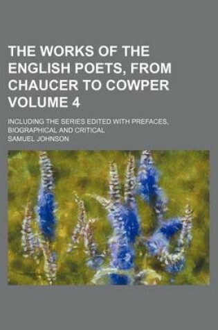 Cover of The Works of the English Poets, from Chaucer to Cowper Volume 4; Including the Series Edited with Prefaces, Biographical and Critical