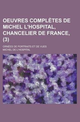 Cover of Oeuvres Completes de Michel L'Hospital, Chancelier de France, (3); Ornees de Portraits Et de Vues