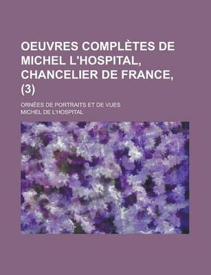 Book cover for Oeuvres Completes de Michel L'Hospital, Chancelier de France, (3); Ornees de Portraits Et de Vues