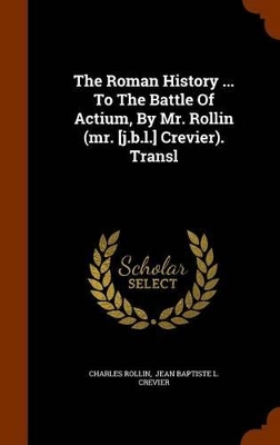 Book cover for The Roman History ... to the Battle of Actium, by Mr. Rollin (Mr. [J.B.L.] Crevier). Transl