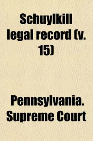 Cover of Schuylkill Legal Record Containing Cases Decided by the Judges of the Courts of Schuylkill County (Volume 15)