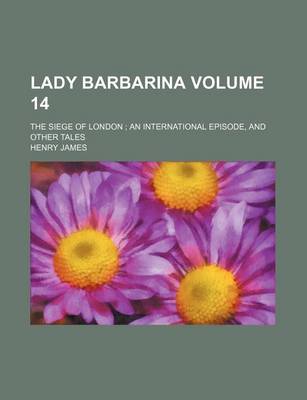 Book cover for Lady Barbarina; The Siege of London an International Episode, and Other Tales Volume 14