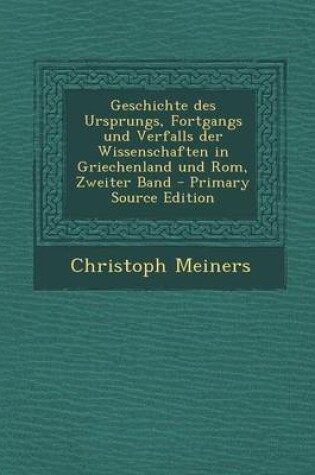 Cover of Geschichte Des Ursprungs, Fortgangs Und Verfalls Der Wissenschaften in Griechenland Und ROM, Zweiter Band