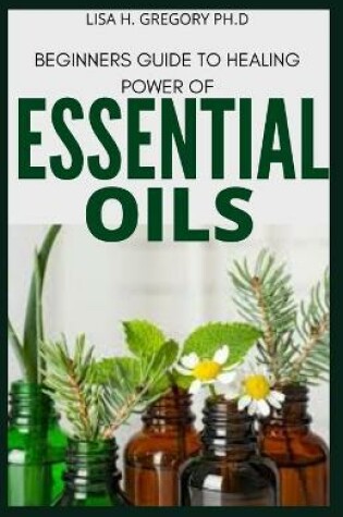 Cover of Beginners Guide to Healing Power of Essential Oils