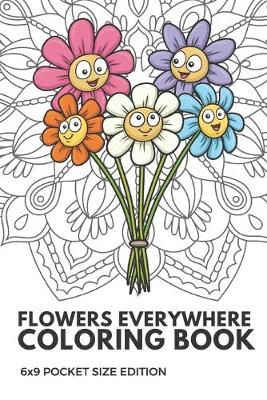 Book cover for Flowers Everywhere Coloring Book 6X9 Pocket Size Edition