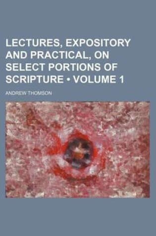 Cover of Lectures, Expository and Practical, on Select Portions of Scripture (Volume 1 )