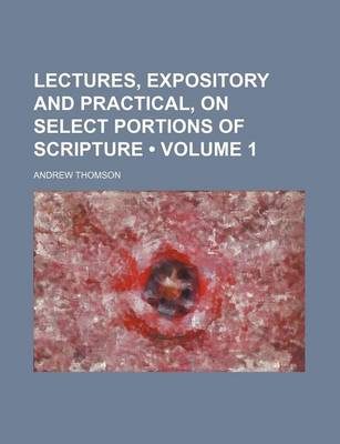 Book cover for Lectures, Expository and Practical, on Select Portions of Scripture (Volume 1 )
