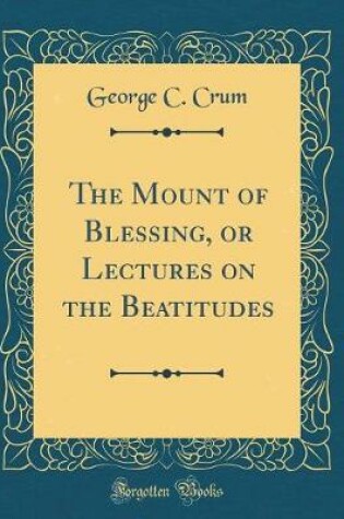 Cover of The Mount of Blessing, or Lectures on the Beatitudes (Classic Reprint)