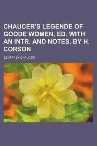 Cover of Chaucer's Legende of Goode Women, Ed. with an Intr. and Notes, by H. Corson