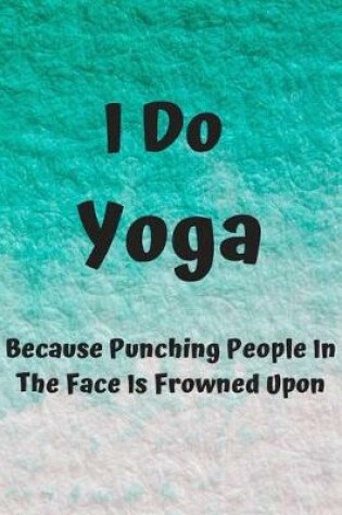 Cover of I Do Yoga Because Punching People In The Face Is Frowned Upon