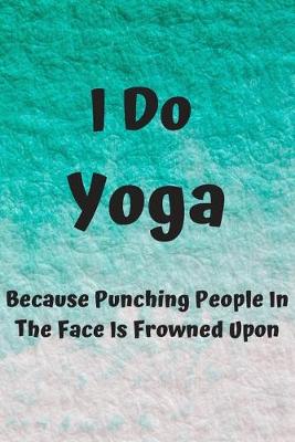 Book cover for I Do Yoga Because Punching People In The Face Is Frowned Upon