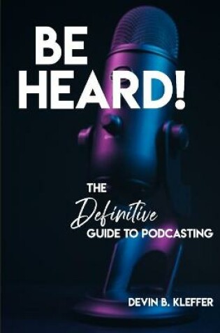 Cover of Be Heard! The Definitive Guide to Podcasting