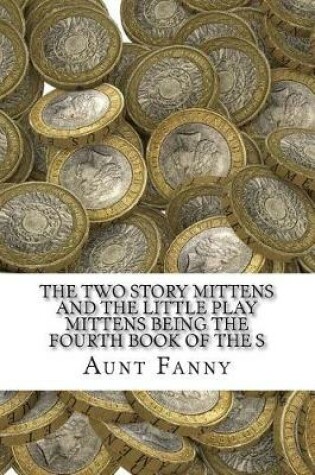 Cover of The Two Story Mittens and the Little Play Mittens Being the Fourth Book of the S