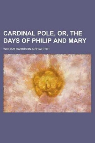 Cover of Cardinal Pole, Or, the Days of Philip and Mary