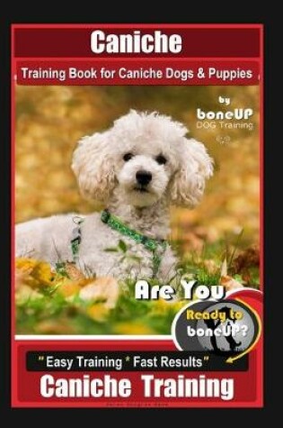 Cover of Caniche Training Book for Caniche Dogs & Puppies, By BoneUP DOG Training, Are You Ready to Bone Up? Easy Training * Fast Results, Caniche Training