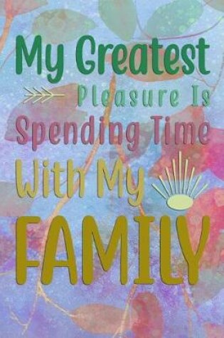 Cover of My Greatest Pleasure Is Spending Time With My FAMILY
