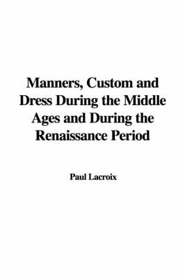 Book cover for Manners, Custom and Dress During the Middle Ages and During the Renaissance Period