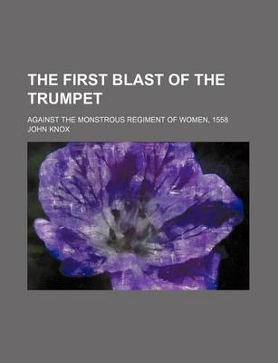 Book cover for The First Blast of the Trumpet; Against the Monstrous Regiment of Women, 1558