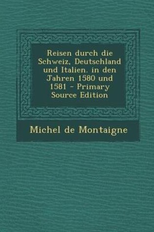 Cover of Reisen Durch Die Schweiz, Deutschland Und Italien. in Den Jahren 1580 Und 1581