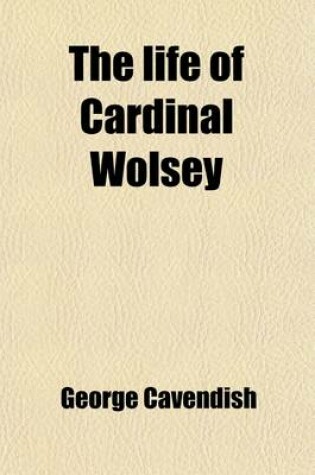 Cover of The Life of Cardinal Wolsey (Volume 2); And Metrical Visions from the Original Autograph Manuscript