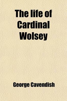 Book cover for The Life of Cardinal Wolsey (Volume 2); And Metrical Visions from the Original Autograph Manuscript