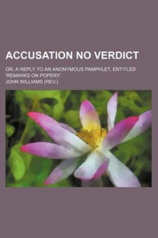 Cover of Accusation No Verdict; Or, a Reply to an Anonymous Pamphlet, Entitled 'Remarks on Popery'.