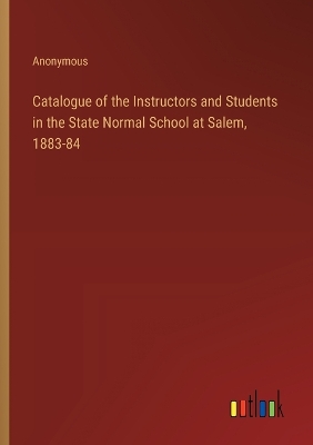 Book cover for Catalogue of the Instructors and Students in the State Normal School at Salem, 1883-84