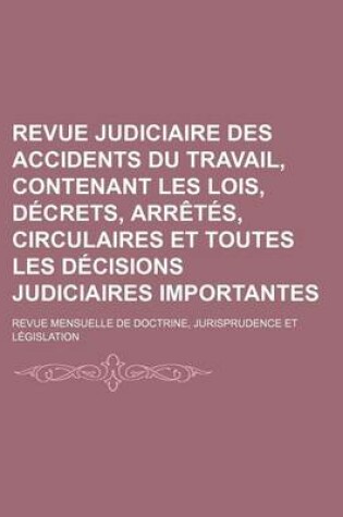 Cover of Revue Judiciaire Des Accidents Du Travail, Contenant Les Lois, Decrets, Arretes, Circulaires Et Toutes Les Decisions Judiciaires Importantes; Revue Me