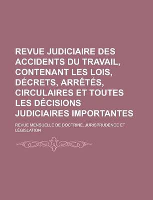 Book cover for Revue Judiciaire Des Accidents Du Travail, Contenant Les Lois, Decrets, Arretes, Circulaires Et Toutes Les Decisions Judiciaires Importantes; Revue Me