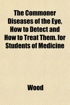 Book cover for The Commoner Diseases of the Eye, How to Detect and How to Treat Them. for Students of Medicine